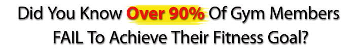 Did you know over 90% of gym members fail to achieve their fitness goal?